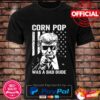 Donald Trump Corn Pop Was A Bad Dude Tee Shirt