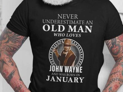 Never Underestimate An Old Man Who Loves John Wayne Shirt January