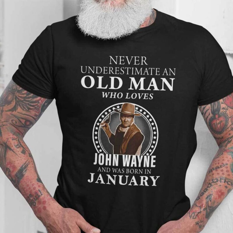 Never Underestimate An Old Man Who Loves John Wayne Shirt January