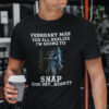 February Man You All Realize I‘m Going To Snap One Day Right Shirt