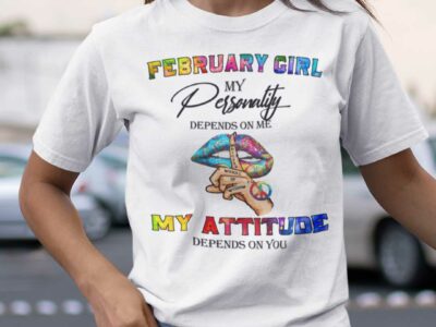 My Personality Depends On Me My Attitude Depends On You Shirt February