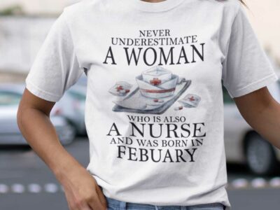 Never Underestimate A Woman Who Is A Nurse Shirt February