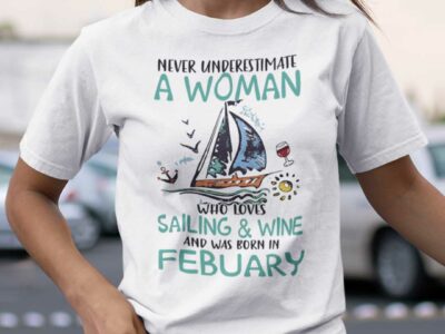 Never Underestimate A Woman Who Loves Sailing And Wine Shirt February