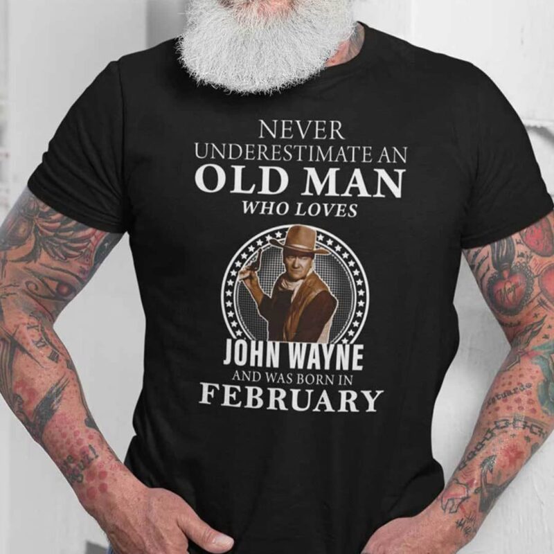 Never Underestimate An Old Man Who Loves John Wayne Shirt February