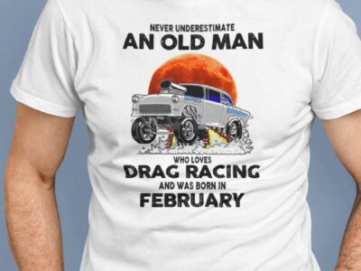 Never Underestimate Old Man Who Loves Drag Racing Shirt February