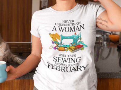 Never Underestimate Woman Who Loves Sewing Shirt February