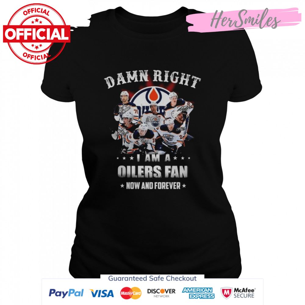 Damn right I am a Edmonton Oilers fan now and forever signatures shirt