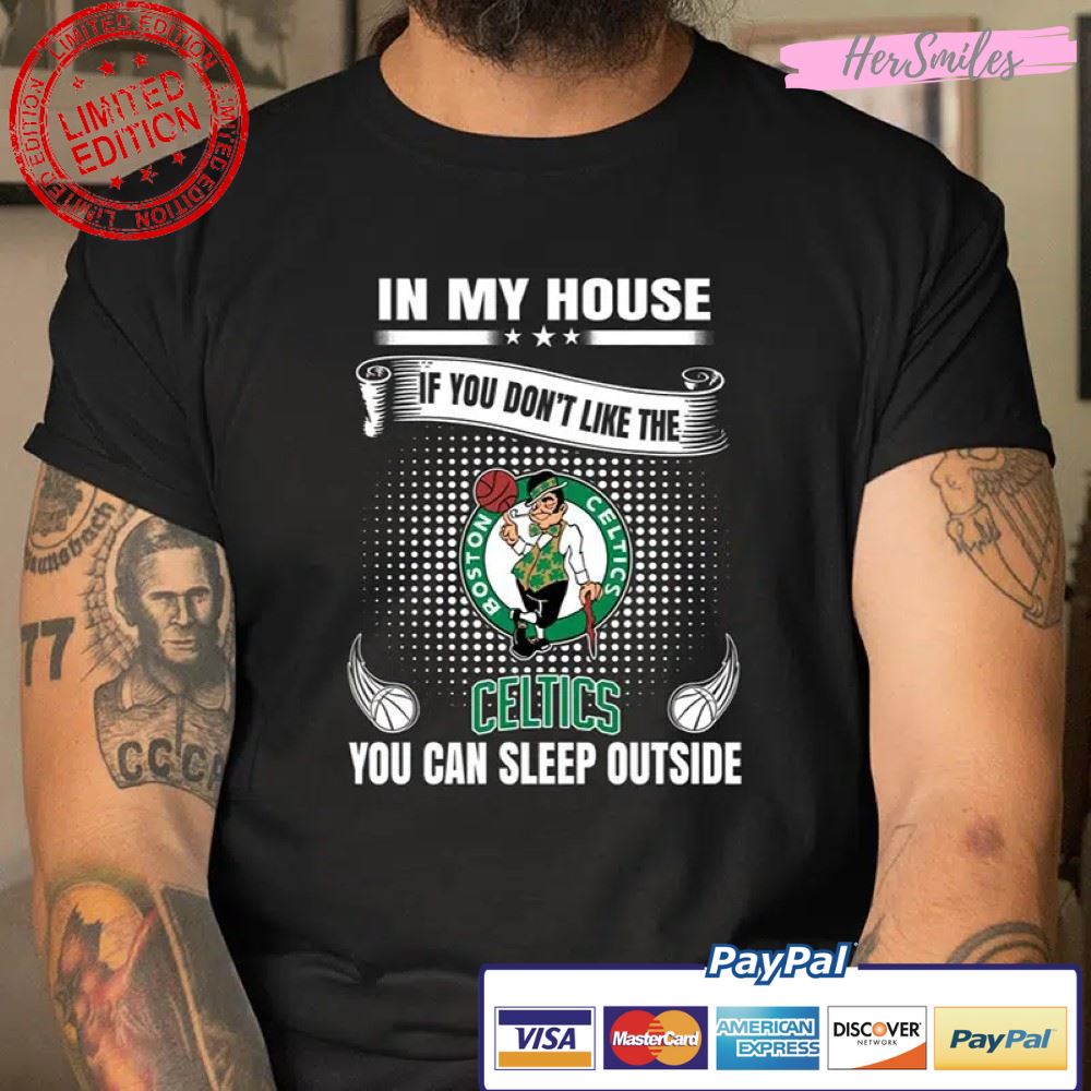 Boston Celtics In My House If You Don’t Like The Celtics You Can Sleep Outside T Shirt