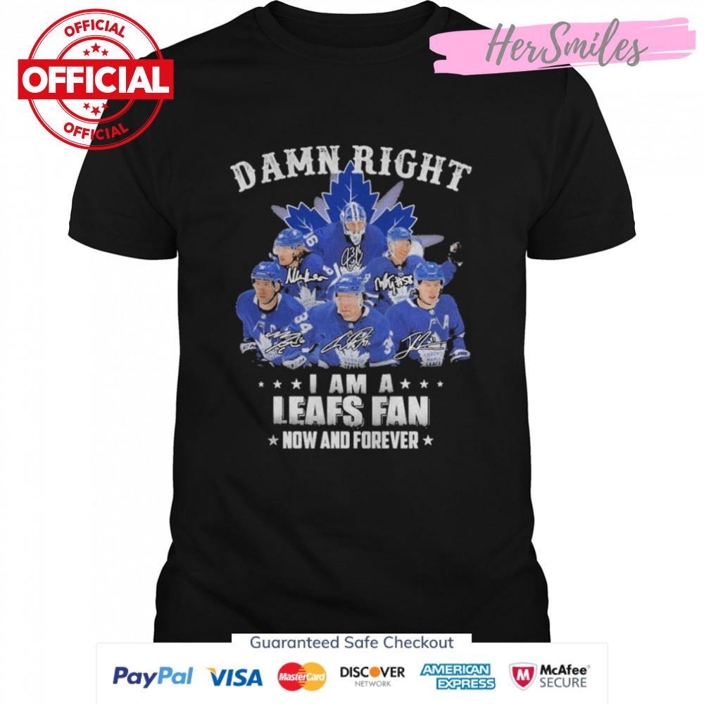 Damn Right I Am A Leafs Fan Now And Forever Signatures Shirt