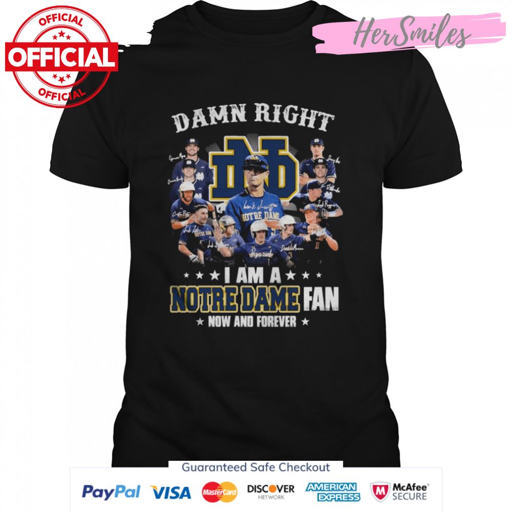 Damn Right I Am A Notre Dame Team Fan Now And Forever Signatures Shirt