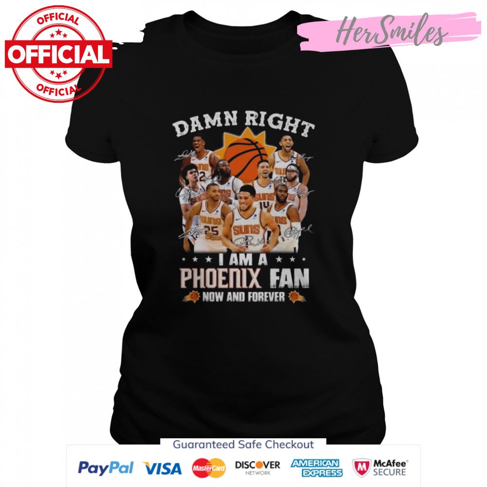 Damn right I am a Phoenix Suns fan now and forever signatures 2022 shirt