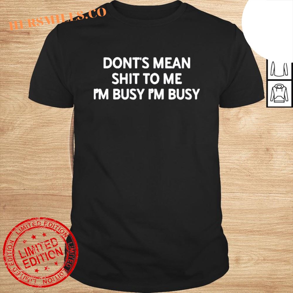 Dont mean shit to me Im busy Im busy 2022 shirt