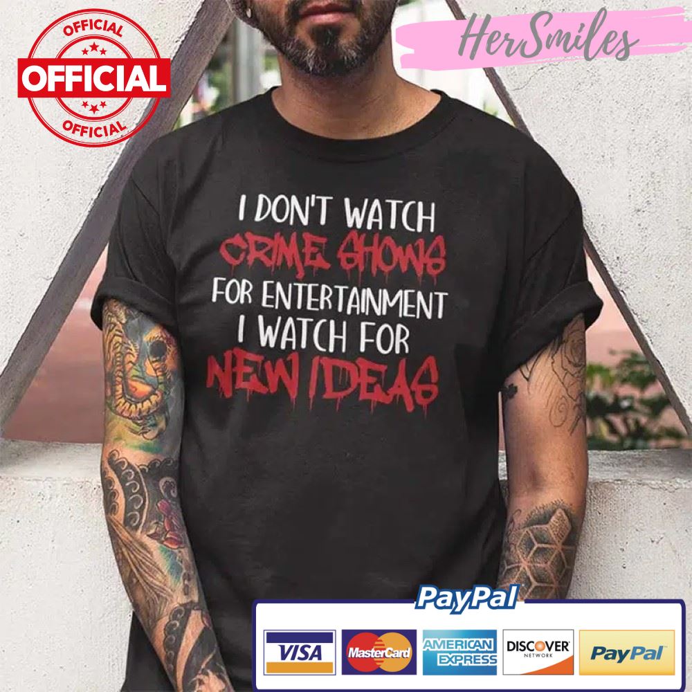 I Don’t Watch Crime Show For Entertainment I Watch For New Ideas Shirt
