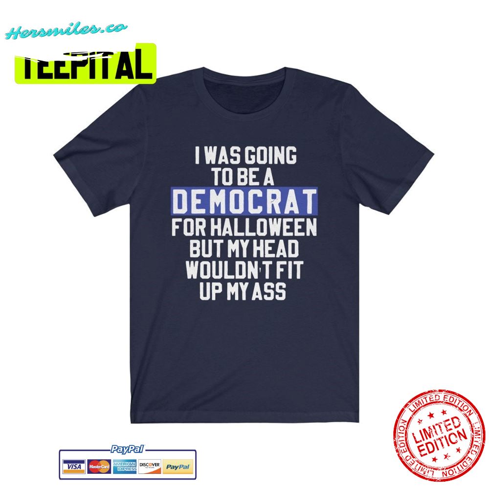 I Was Going To Be A Democrat For Halloween But My Head Wouldn't Fit Up My Ass Unsiex T-Shirt I Was Going To Be A Democrat For Halloween But My Head Wouldn't Fit Up My Ass Unsiex T-Shirt