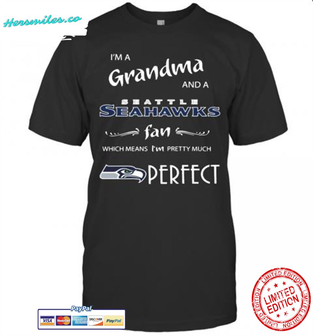 Im A Grandma And A Seattle Seahawks Fan Which Means Im Pretty Much Perfect T-Shirt