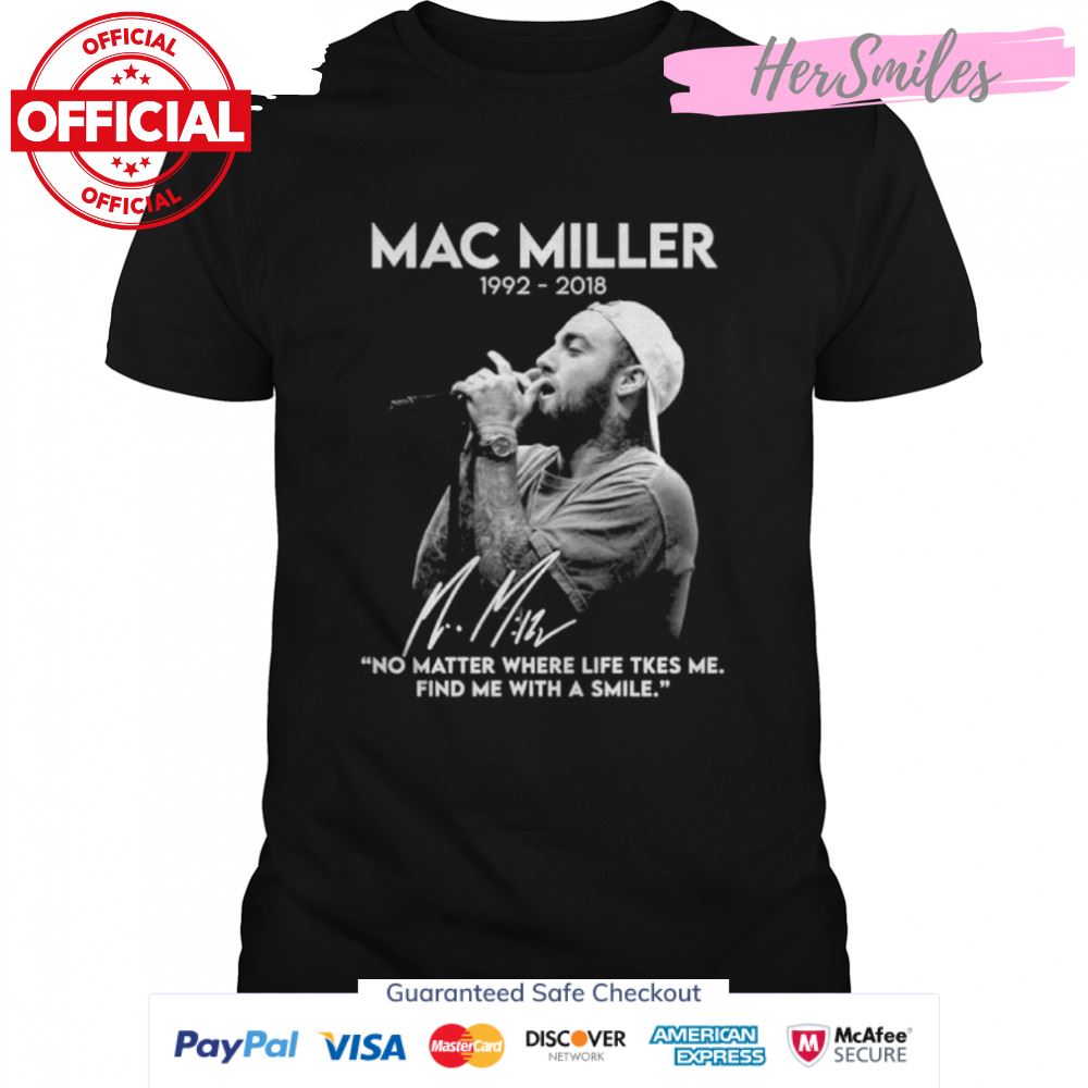 Mac Miller 1992-2018 No Matter Where Life Takes Me Find Me With A Smile Signatures Shirt