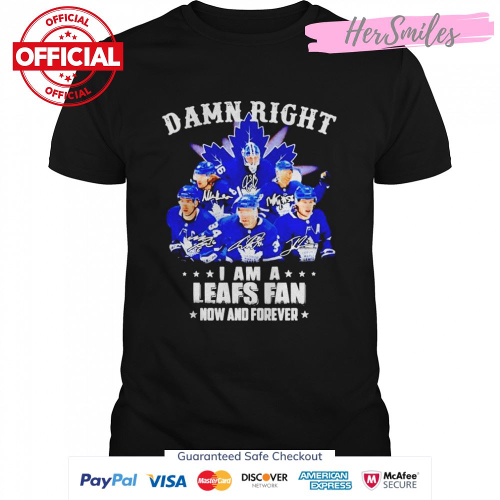 Toronto Maple Leafs Damn right i am a Leafs fan now and forever signatures shirt