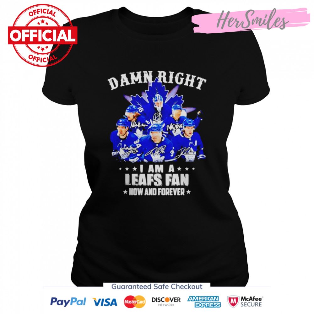 Toronto Maple Leafs Damn right i am a Leafs fan now and forever signatures shirt