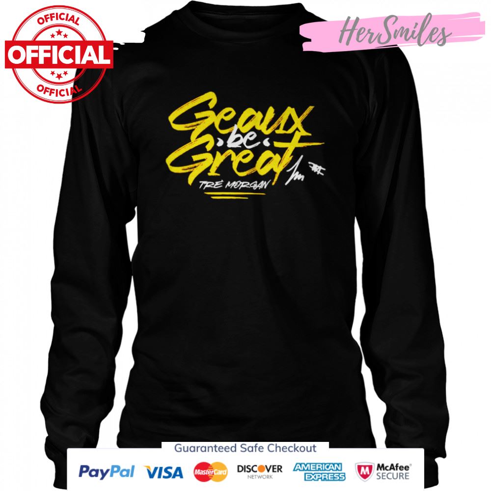 tre Morgan geaux be great signature shirt tre Morgan geaux be great signature shirt
