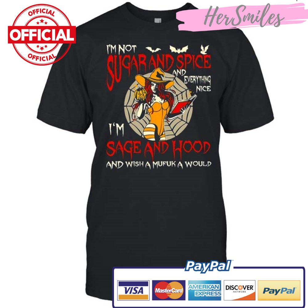 Witch I’m Not Sugar And Spice And Everything Nice I’m Sage And Hood And Wish A Mufuk A Would Halloween T-shirt