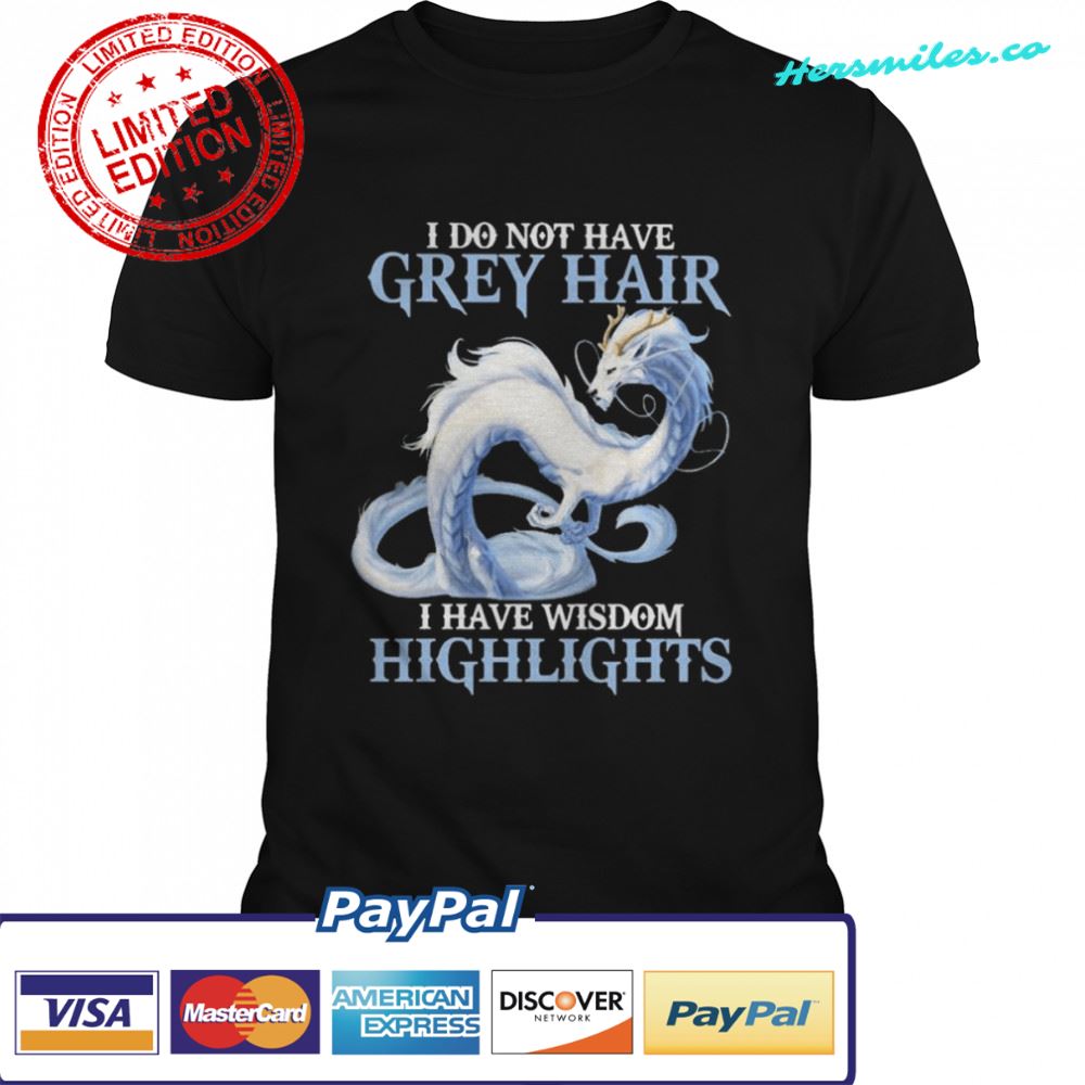 Dragon I do not have grey hair I have wisdom highlights 2022 shirt