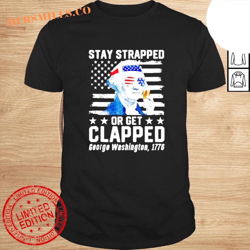 George Washington 1776 Stay Strapped Or Get Clapped shirt