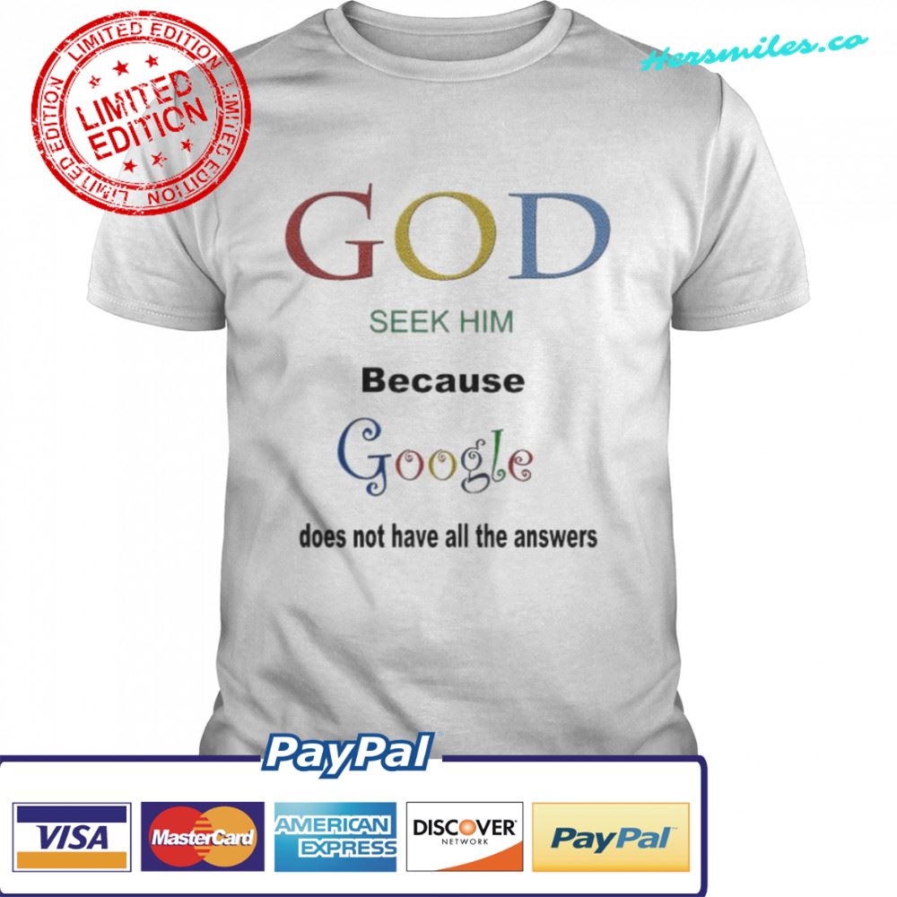 God seek him because google doesn’t have all the answers shirt
