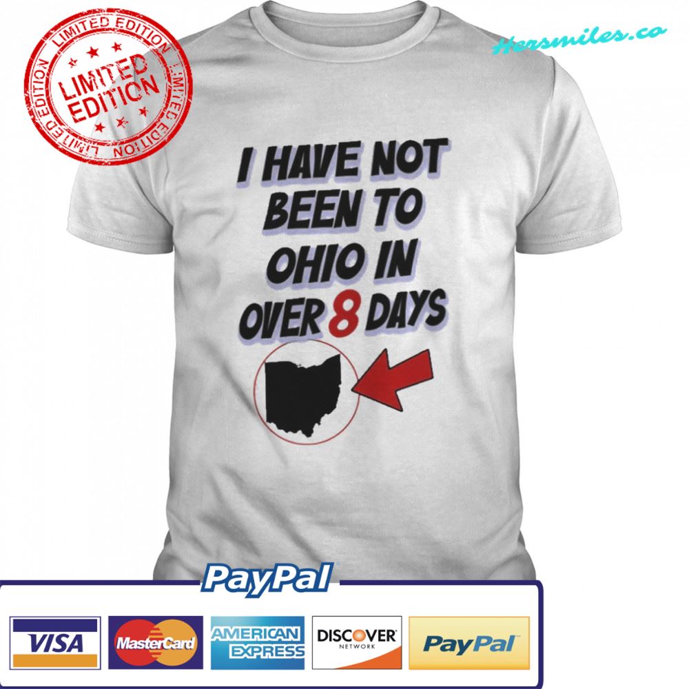 I Have Not Been To Ohio In Over 8 Days Hamburgeor shirt