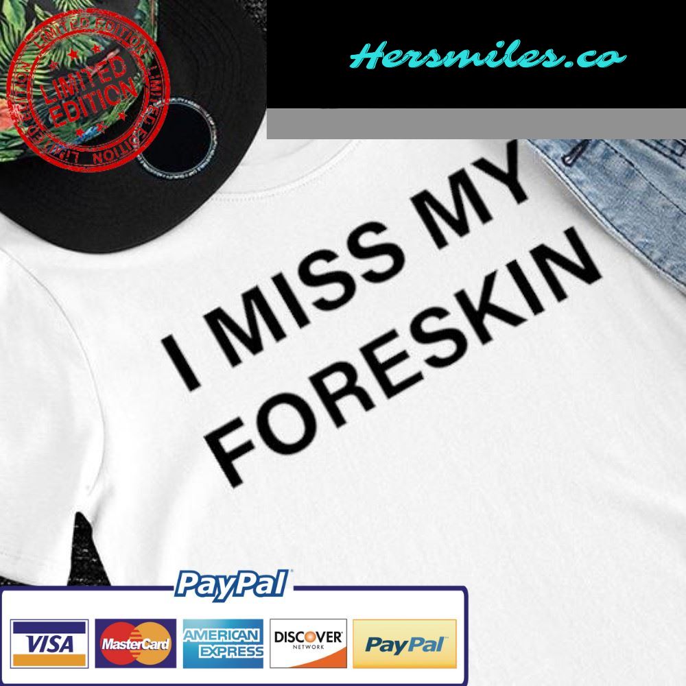 I miss my foreskin nice 2022 shirt