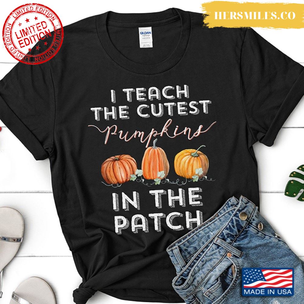 I Teach The Cutest Pumpkin In The Patch Shirt