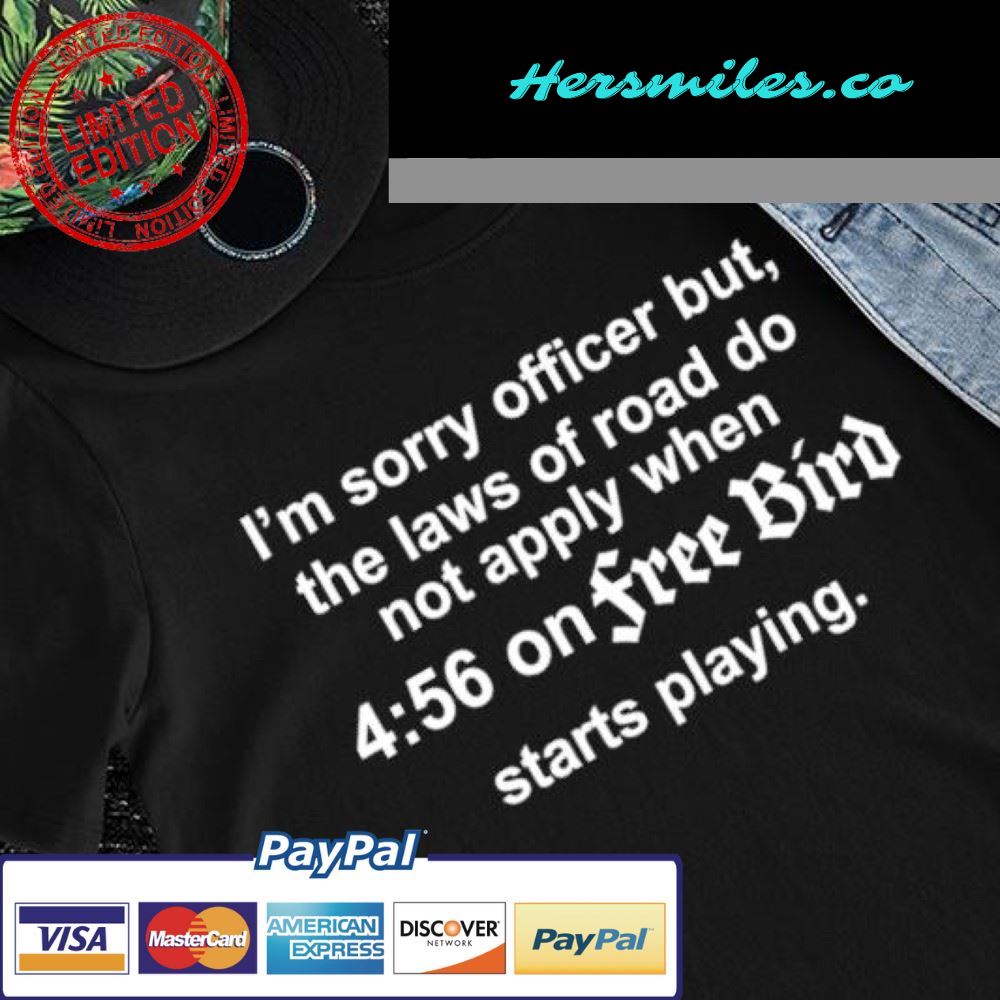 I’m sorry officer but the laws of road do not apply when on Free Bird starts playing shirt