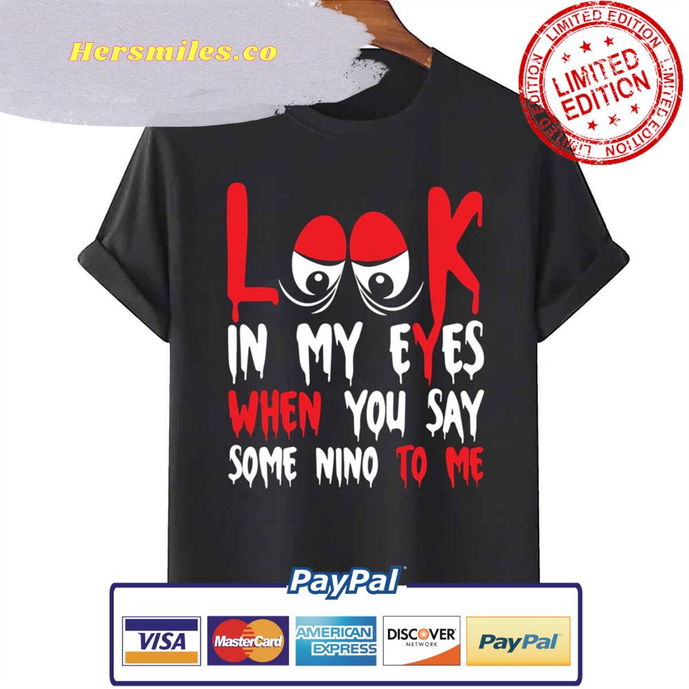 Look In My Eyes When You Say Some Nino To Me Funny Quote Unisex T-Shirt