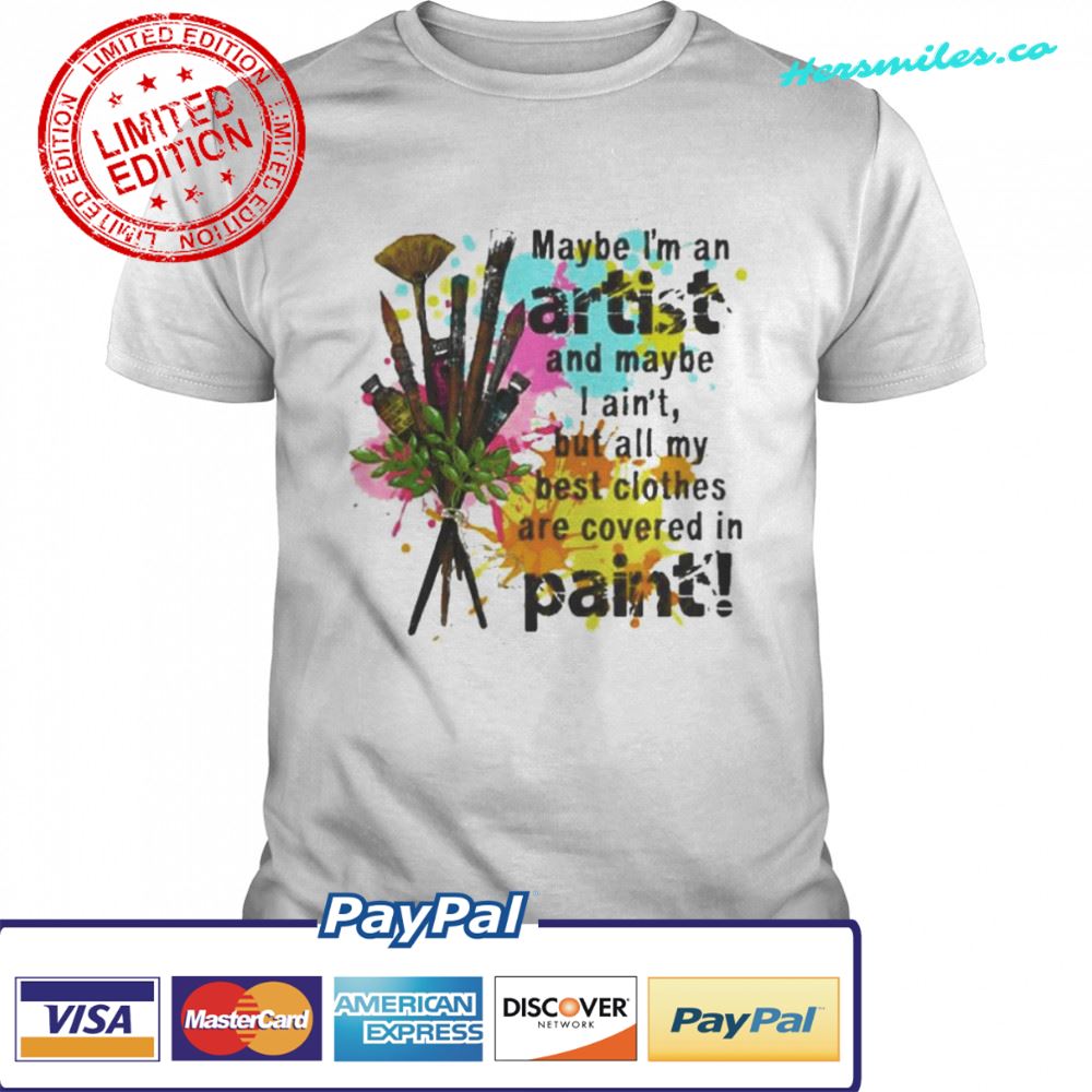 Maybe I’m an artist and maybe I ain’t but all my best clothes are covered in paint shirt