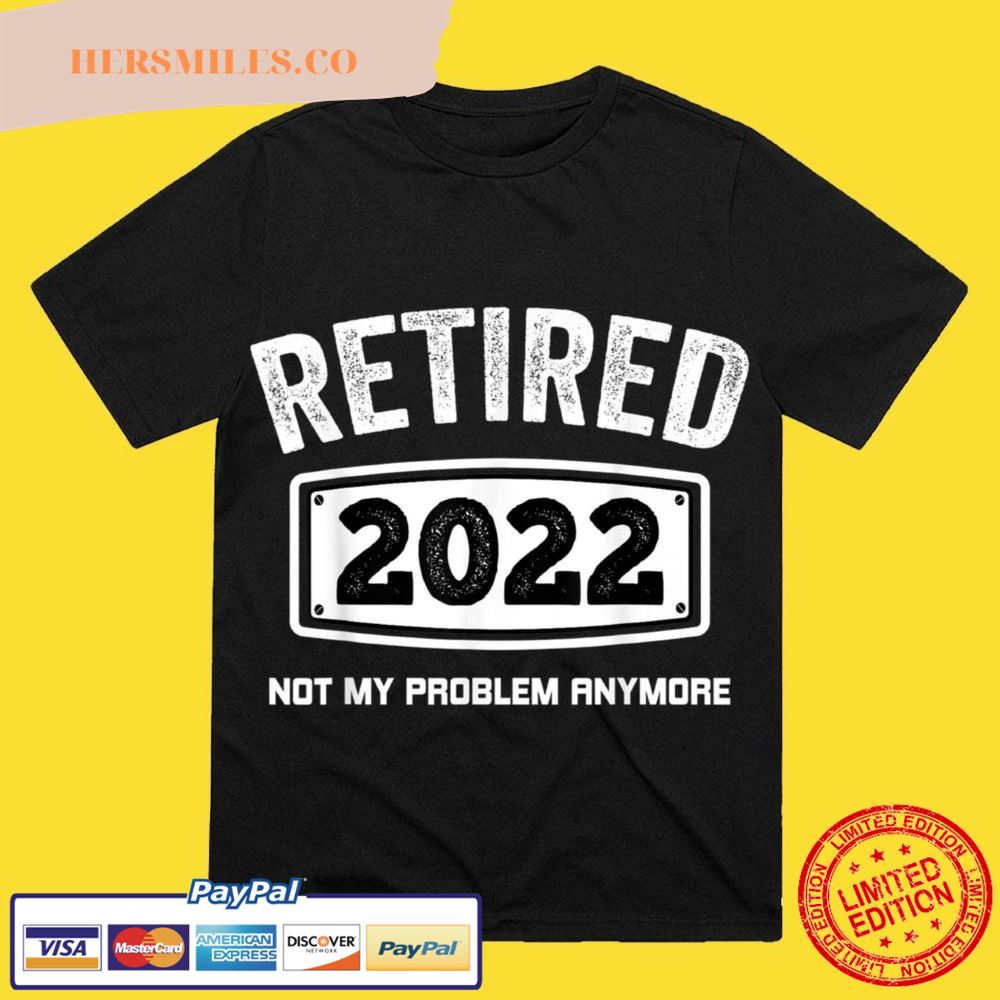 Retired 2022 Not My Problem Anymore Retire Dad Mom Gifts T-Shirt