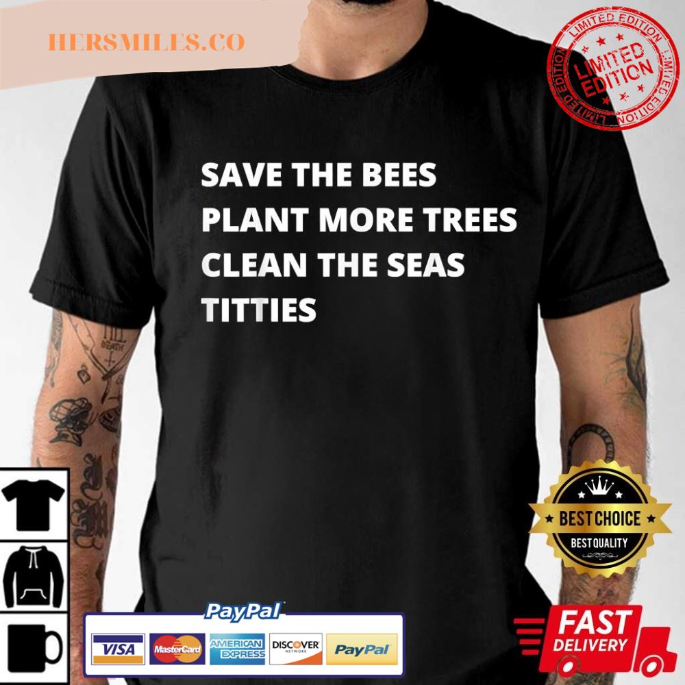 Save The Bees Plant More Trees Clean The Seas Titties Best T-Shirt