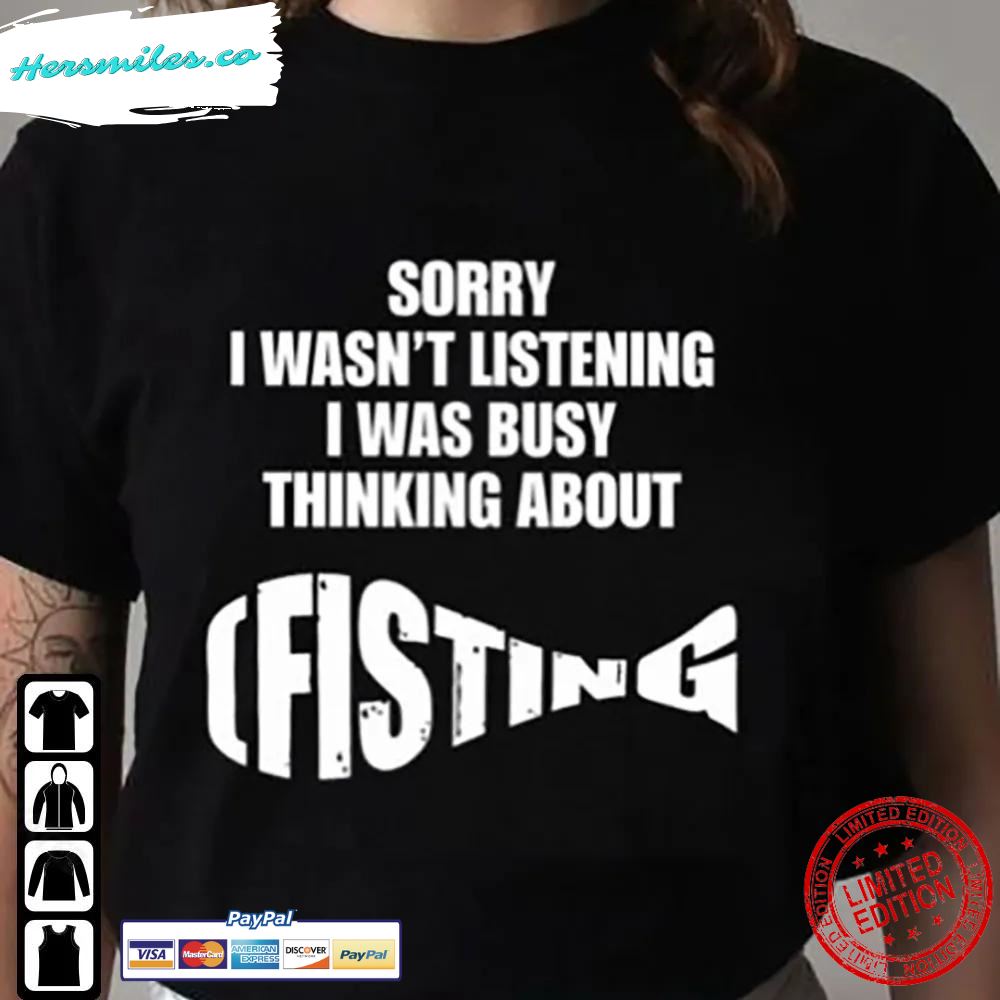 Sorry I Wasn’T Listening Shirt I Was Busy Thinking About Fisting Sweatshirt