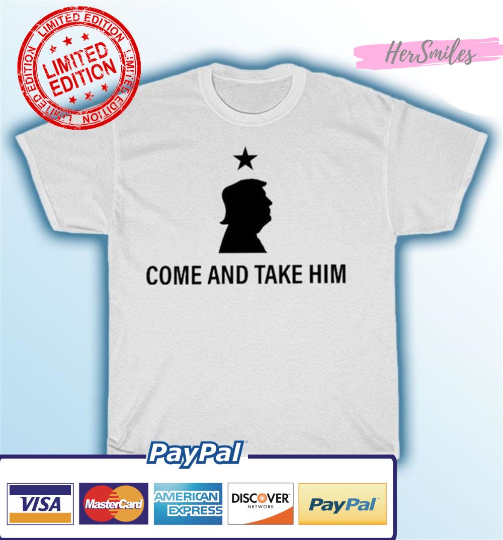 Trump Come And Take Him T-shirt Trump Come And Take Him T-shirt