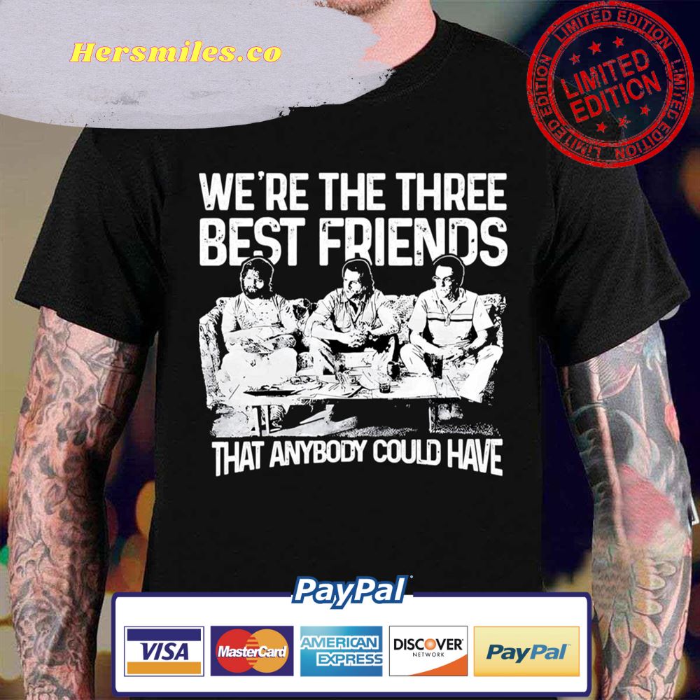We Are The Three Best Friends That Anybody Could Have Unisex T-Shirt