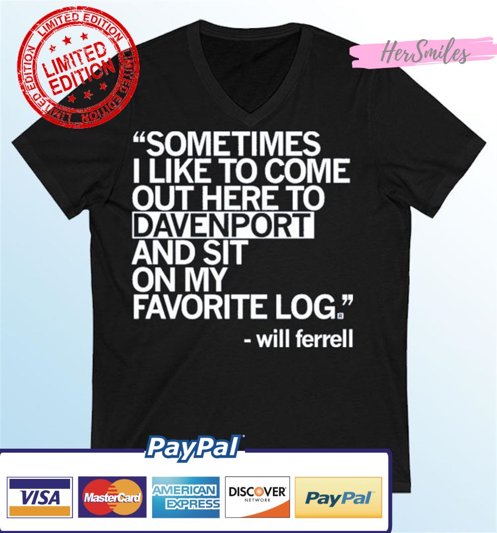 Will Ferrell Sometimes I Like To Come Out Here To Davenport And Sit On My Favorite Log Shirt