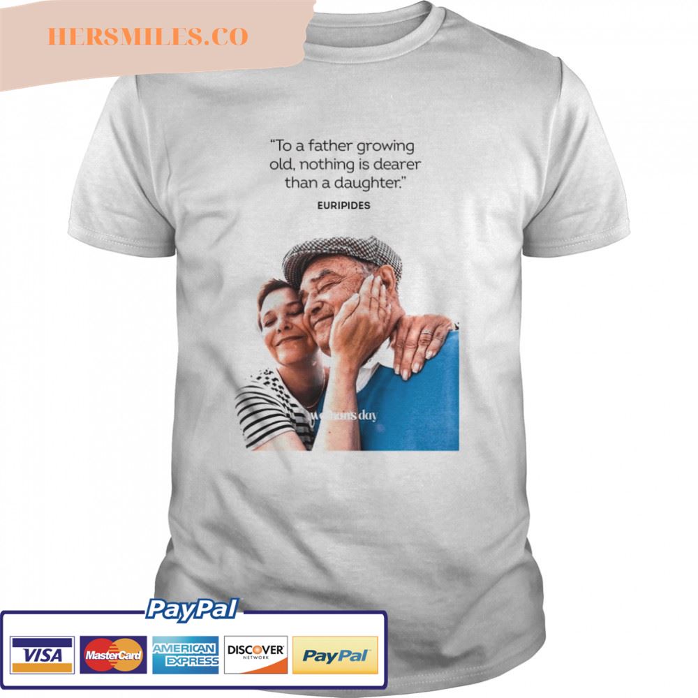 Woman’s Day To A Father Growing Old Nothing Is Dearer Than A daughter Euripides Shirt