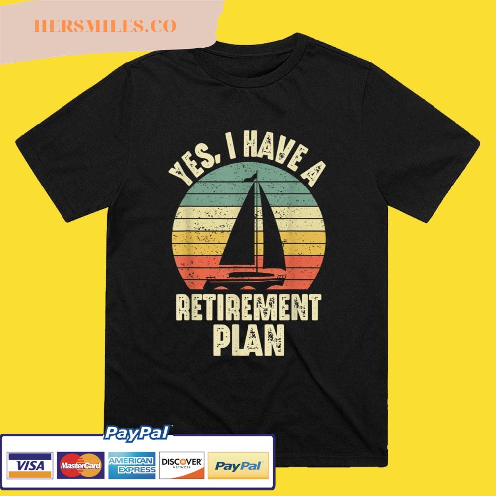 Yes I Have A Retirement Plan Sailing Sailboat Funny Retired T-Shirt