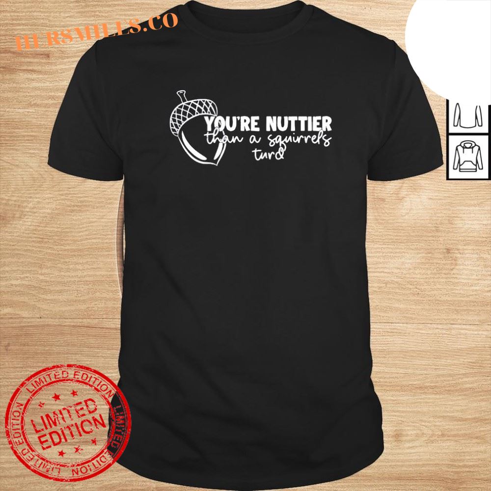 Youre nuttier than a squirrels turd shirt