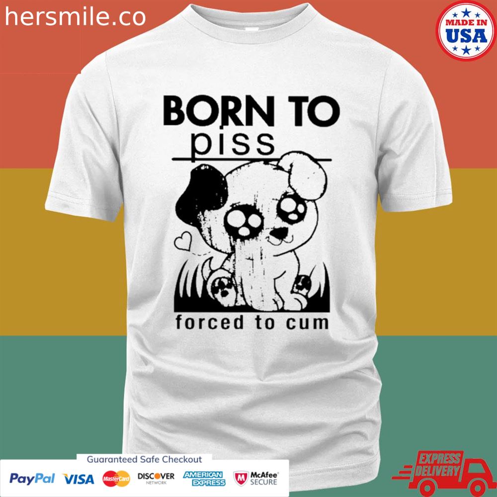 Born to piss forced to cum T-shirt
