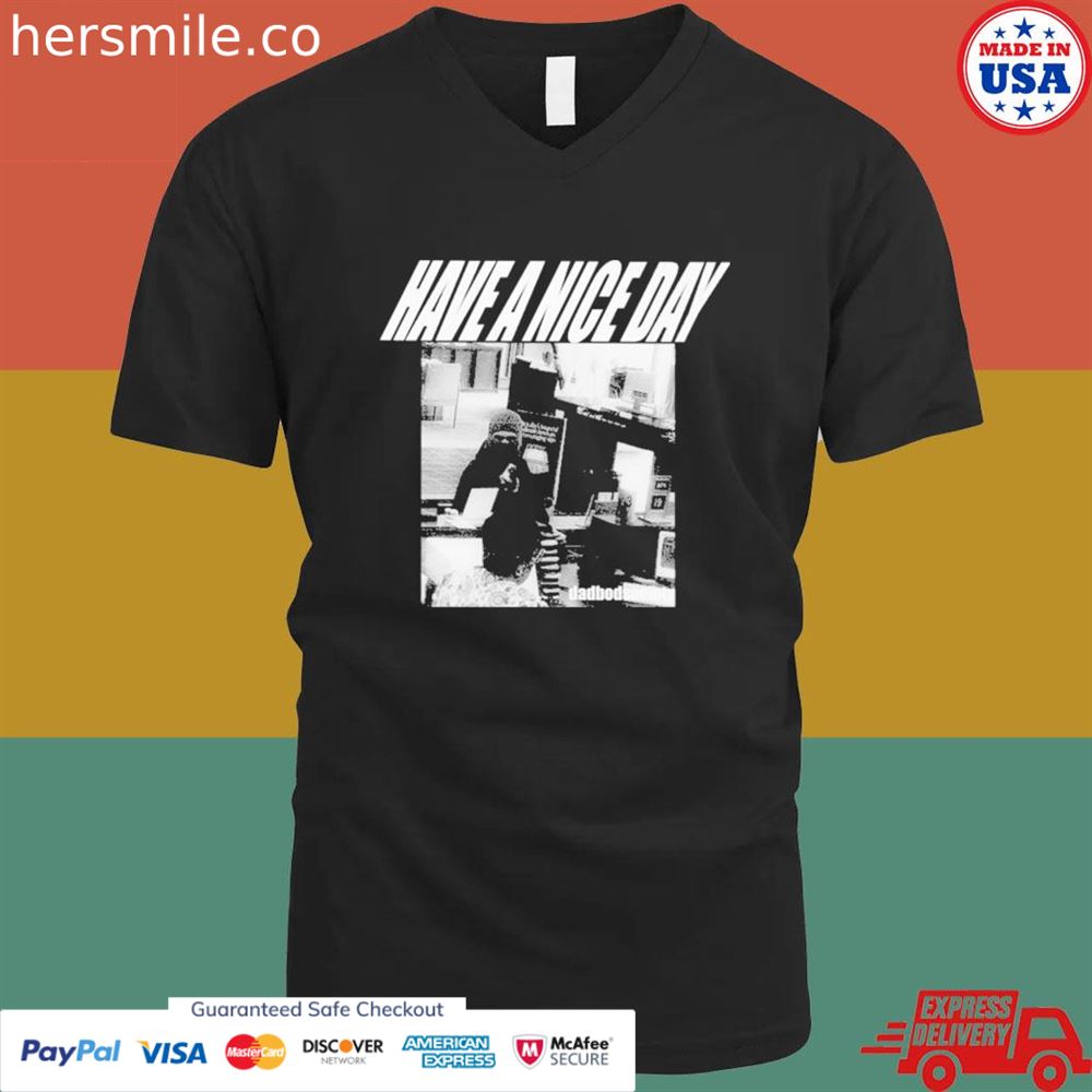 Have a nice day dadbodsociety shirt Have a nice day dadbodsociety shirt