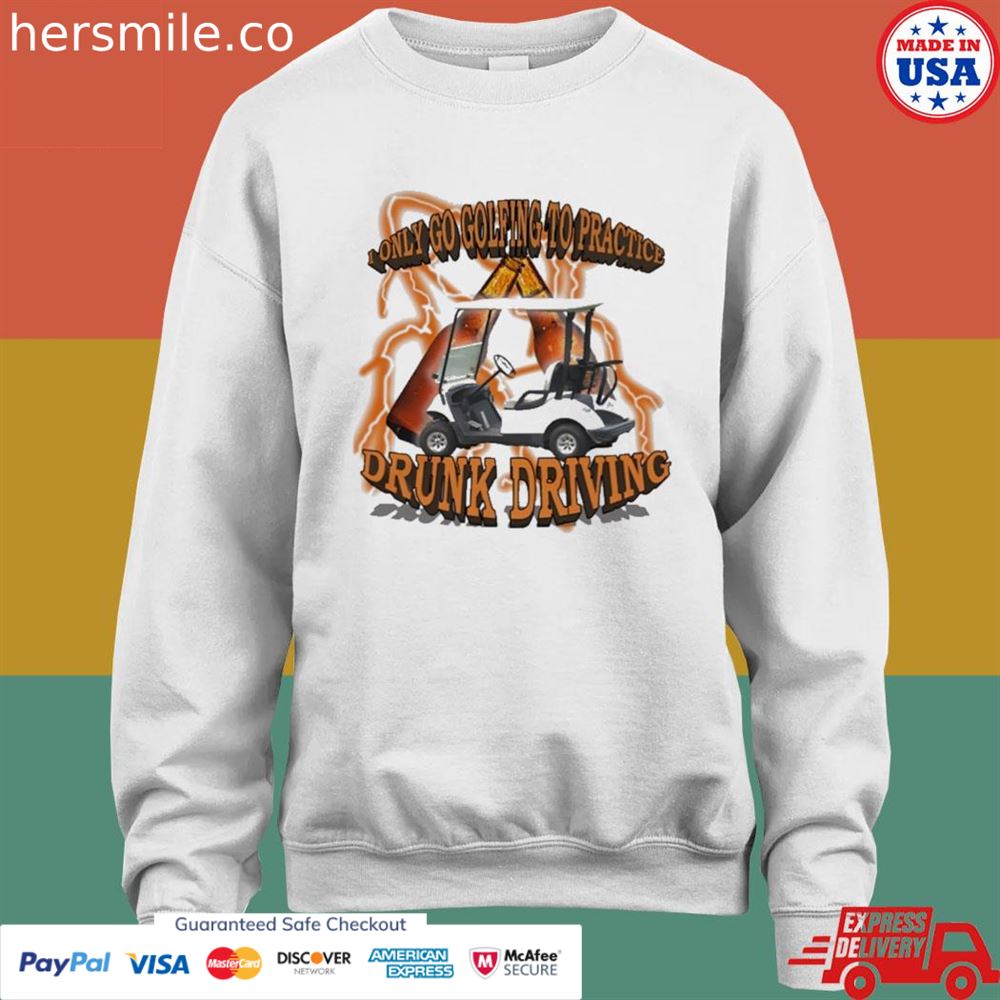 I only go golfing to practice drunk driving shirt I only go golfing to practice drunk driving shirt