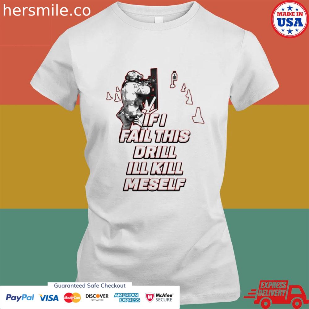 If I fail this drill I'll kill myself shirt If I fail this drill I'll kill myself shirt