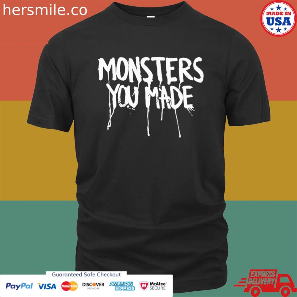 Monsters you made T-shirt