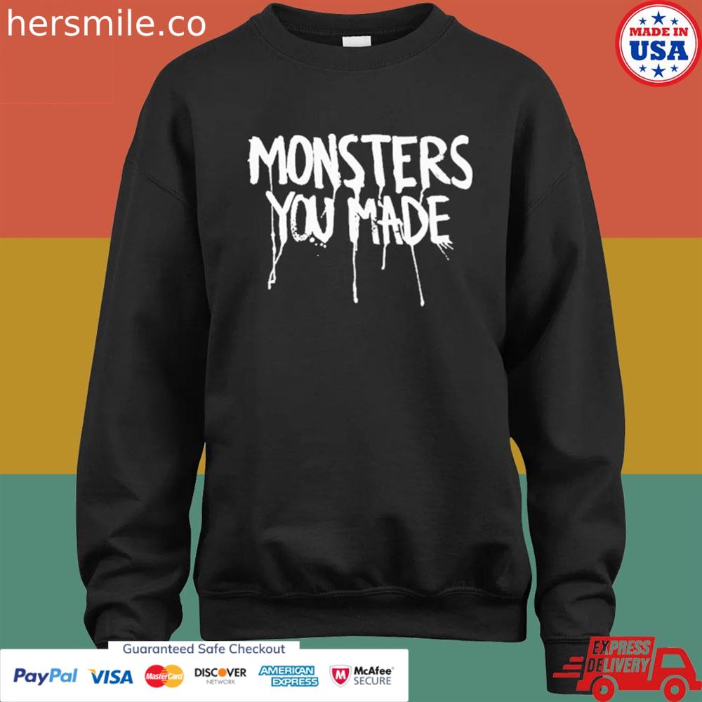Monsters you made T-shirt Monsters you made T-shirt