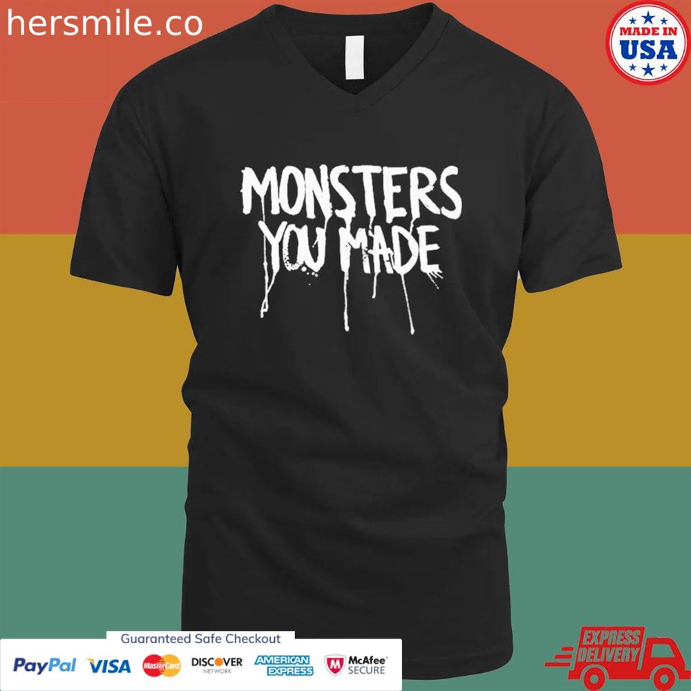 Monsters you made T-shirt Monsters you made T-shirt