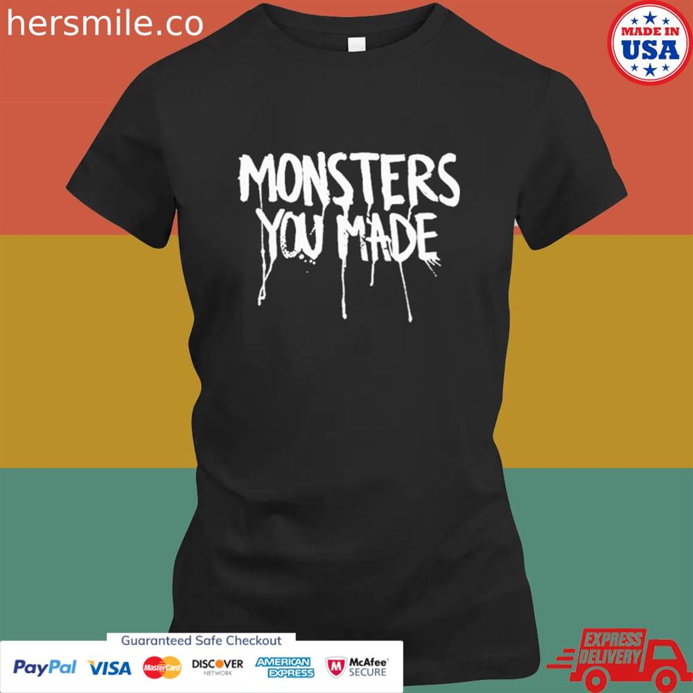 Monsters you made T-shirt Monsters you made T-shirt